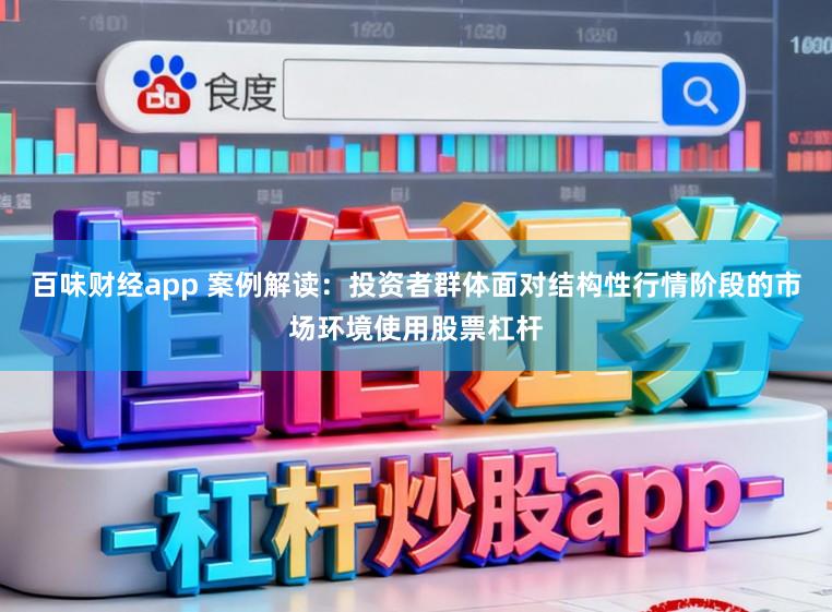 百味财经app 案例解读：投资者群体面对结构性行情阶段的市场环境使用股票杠杆