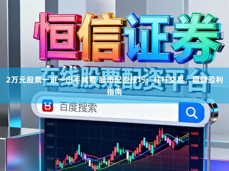 2万元股票一进一出手续费 股市配资技巧：杠杆交易，稳健盈利指南