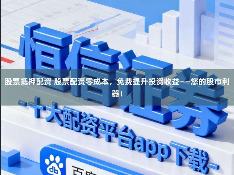 股票抵押配资 股票配资零成本，免费提升投资收益——您的股市利器！