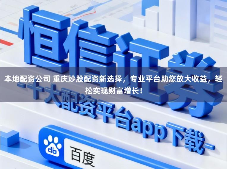 本地配资公司 重庆炒股配资新选择，专业平台助您放大收益，轻松实现财富增长！