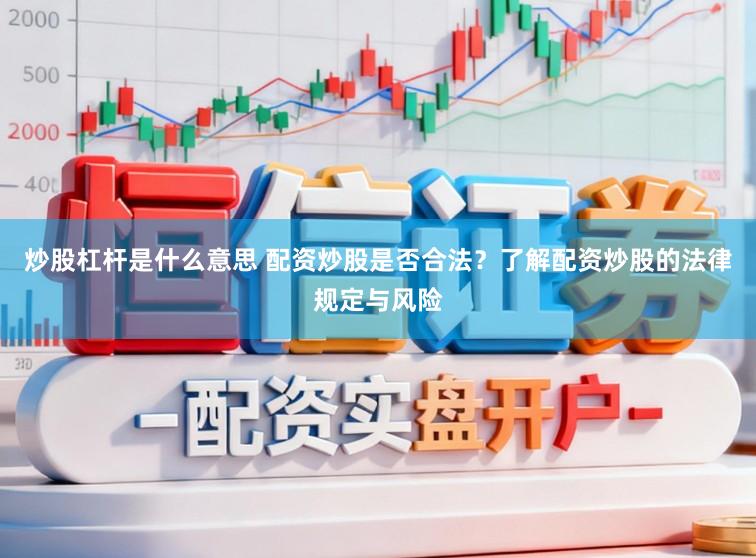 炒股杠杆是什么意思 配资炒股是否合法？了解配资炒股的法律规定与风险