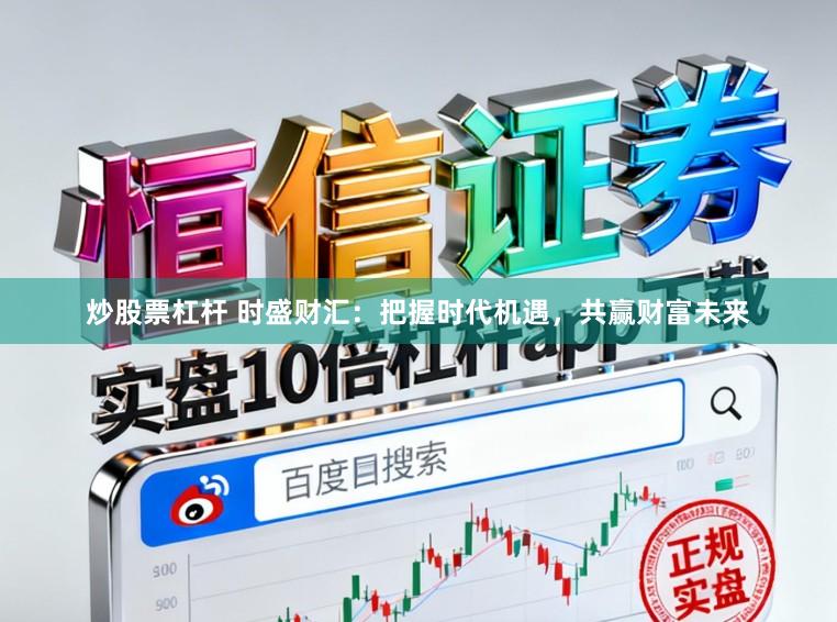 炒股票杠杆 时盛财汇：把握时代机遇，共赢财富未来