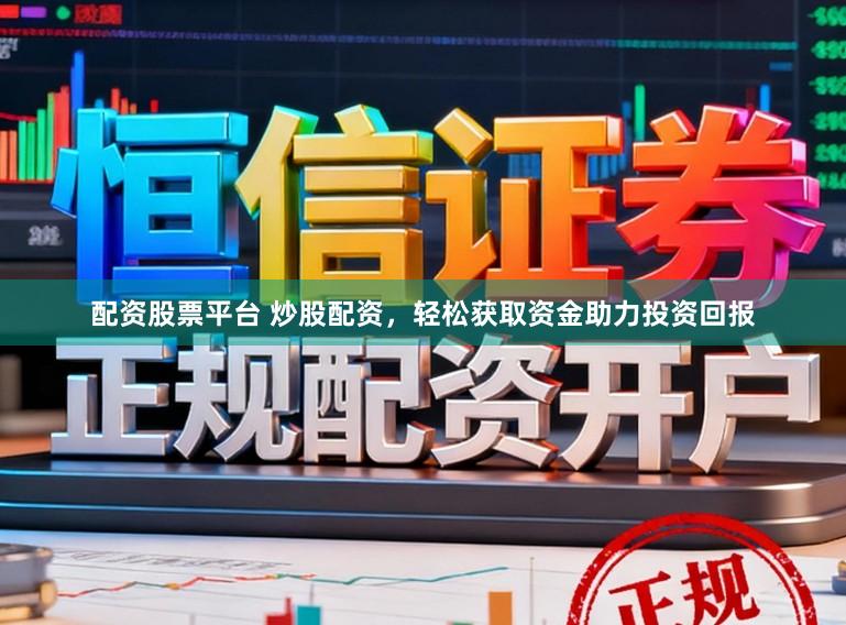 配资股票平台 炒股配资,轻松获取资金助力投资回报