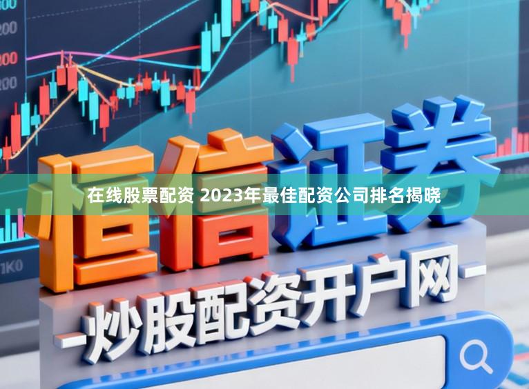 在线股票配资 2023年最佳配资公司排名揭晓
