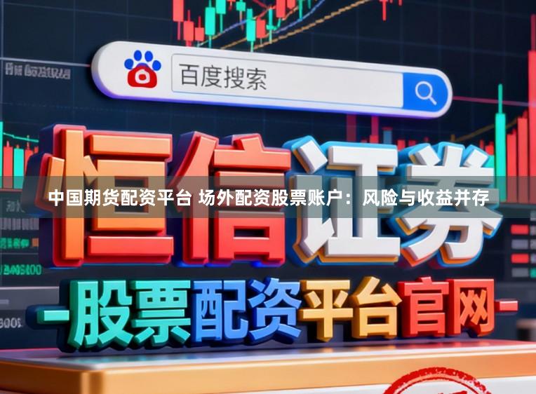 中国期货配资平台 场外配资股票账户：风险与收益并存