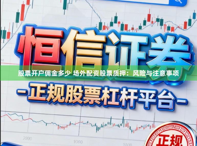 股票开户佣金多少 场外配资股票质押：风险与注意事项