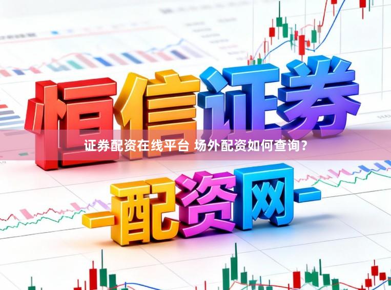 证券配资在线平台 场外配资如何查询？