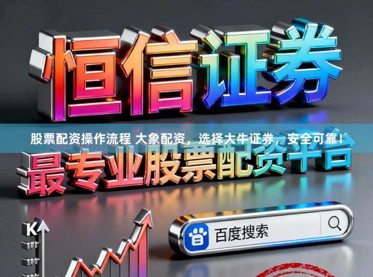 股票配资操作流程 大象配资，选择大牛证券，安全可靠！