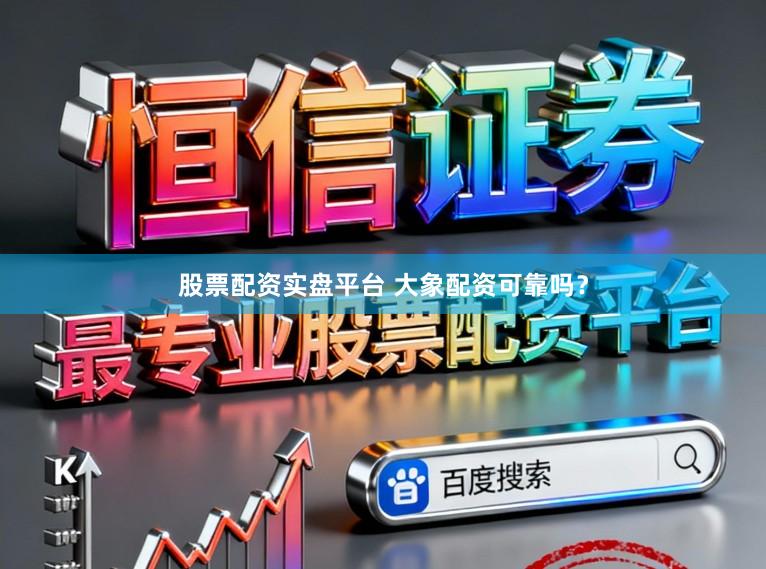 股票配资实盘平台 大象配资可靠吗？