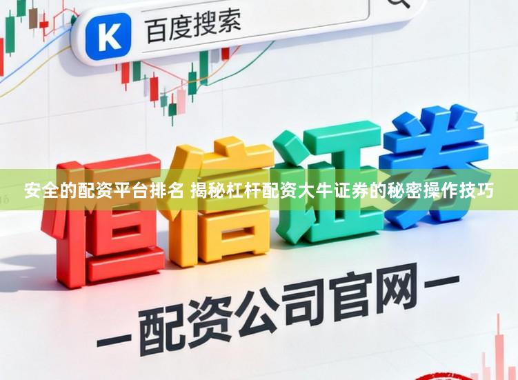 安全的配资平台排名 揭秘杠杆配资大牛证券的秘密操作技巧