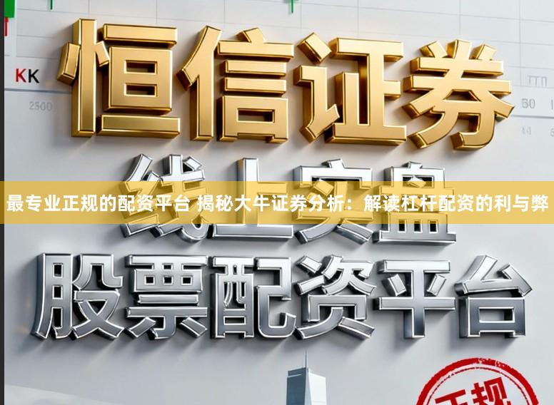 最专业正规的配资平台 揭秘大牛证券分析：解读杠杆配资的利与弊