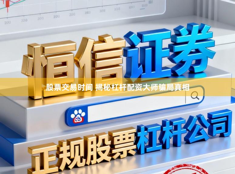 股票交易时间 揭秘杠杆配资大师骗局真相