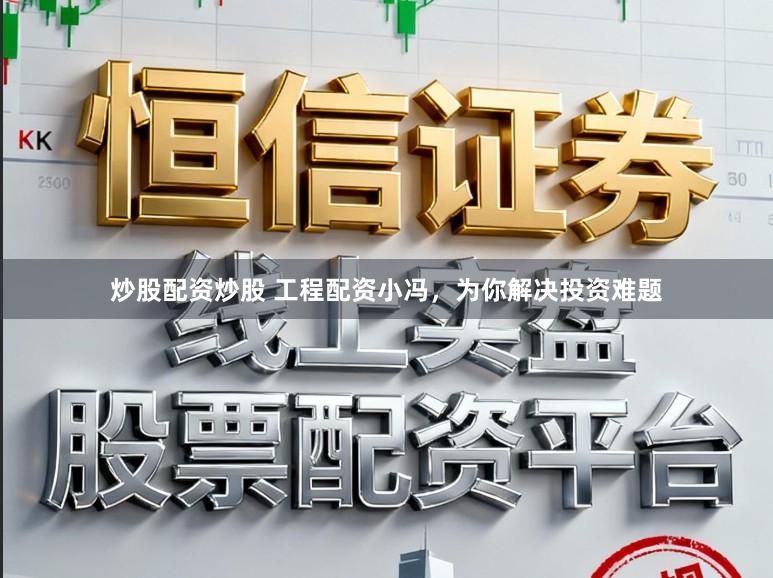 炒股配资炒股 工程配资小冯，为你解决投资难题