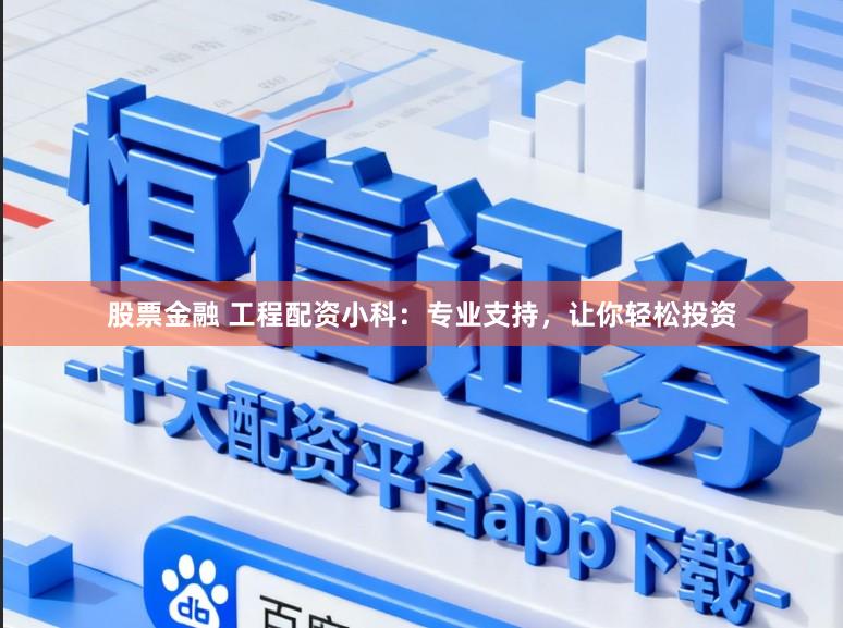 股票金融 工程配资小科：专业支持，让你轻松投资