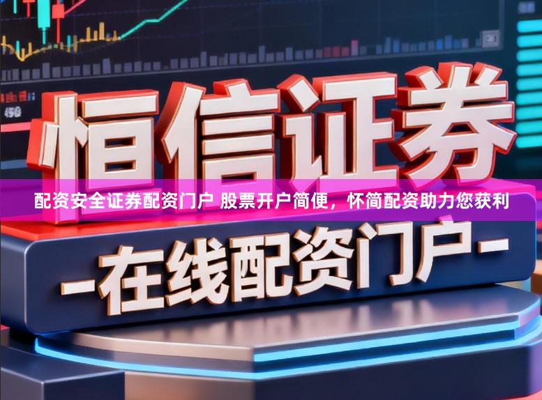 配资安全证券配资门户 股票开户简便，怀简配资助力您获利
