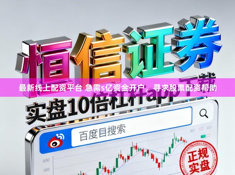 最新线上配资平台 急需s亿资金开户，寻求股票配资帮助