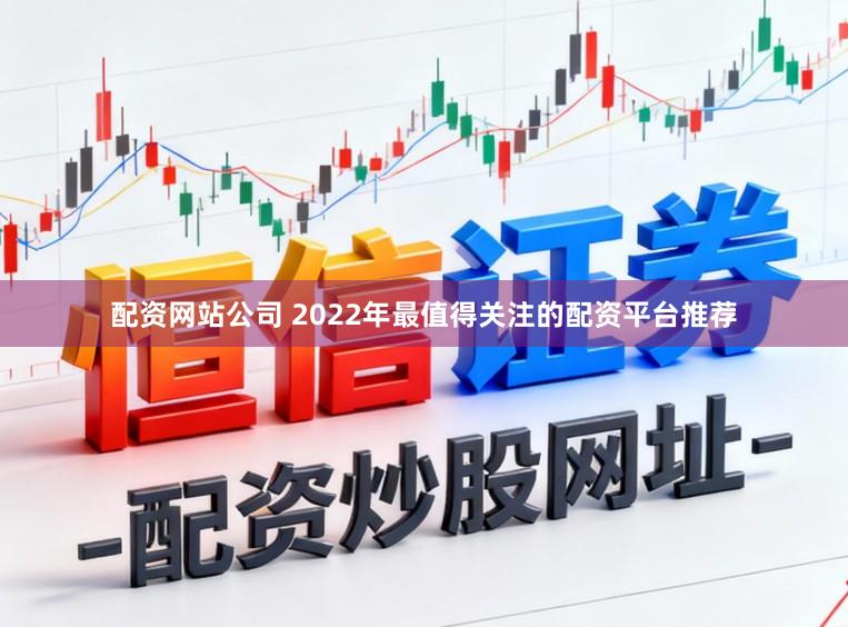 配资网站公司 2022年最值得关注的配资平台推荐