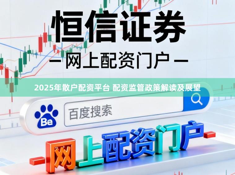 2025年散户配资平台 配资监管政策解读及展望