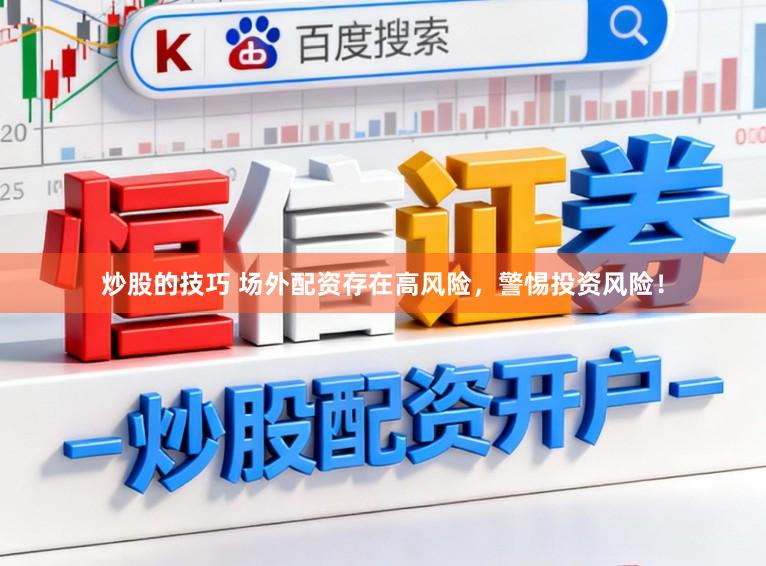 炒股的技巧 场外配资存在高风险，警惕投资风险！