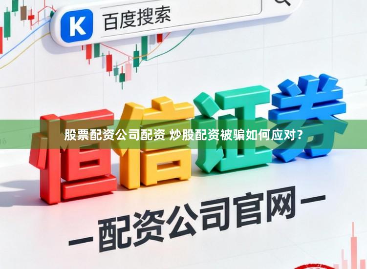 股票配资公司配资 炒股配资被骗如何应对?
