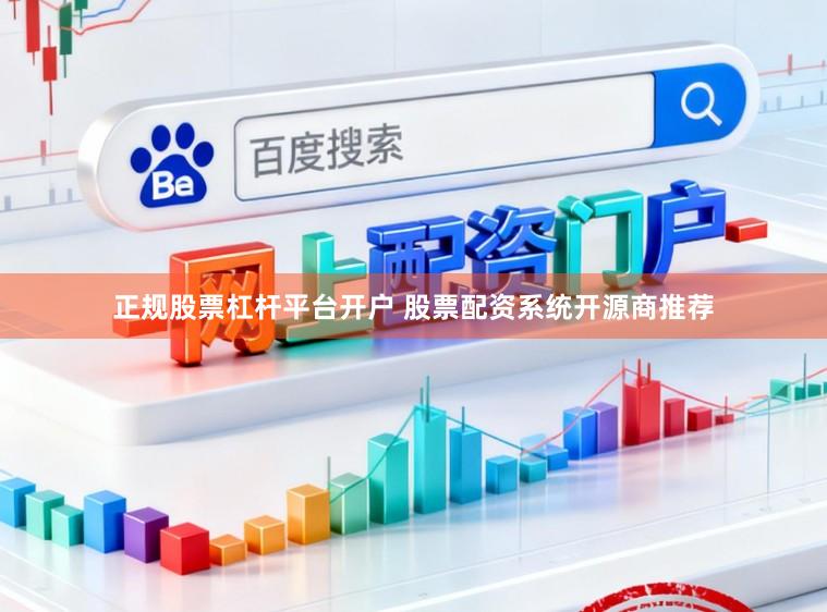 正规股票杠杆平台开户 股票配资系统开源商推荐