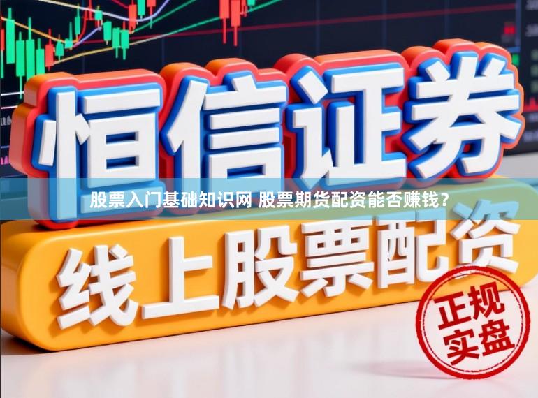 股票入门基础知识网 股票期货配资能否赚钱？