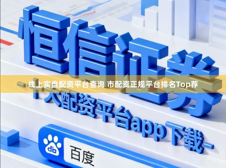 线上实盘配资平台查询 市配资正规平台排名Top荐