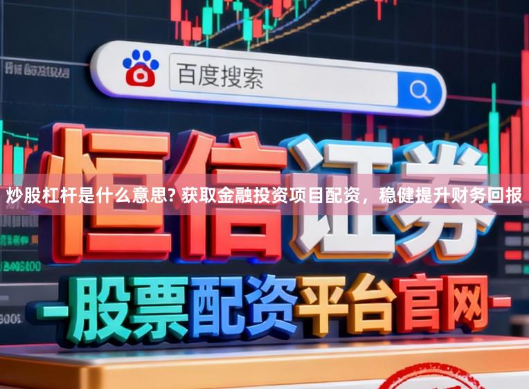 炒股杠杆是什么意思? 获取金融投资项目配资，稳健提升财务回报