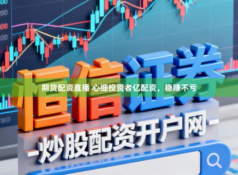 期货配资直播 心细投资者亿配资，稳赚不亏