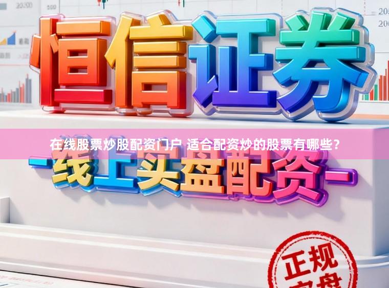 在线股票炒股配资门户 适合配资炒的股票有哪些？