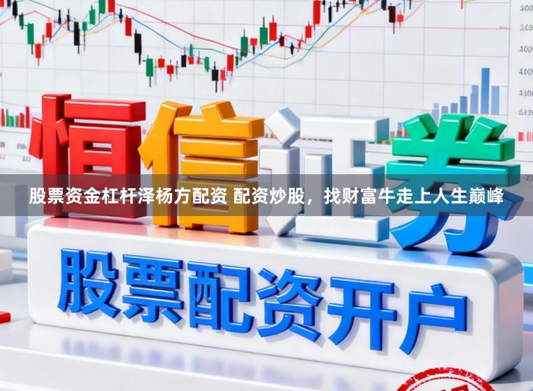 股票资金杠杆泽杨方配资 配资炒股，找财富牛走上人生巅峰
