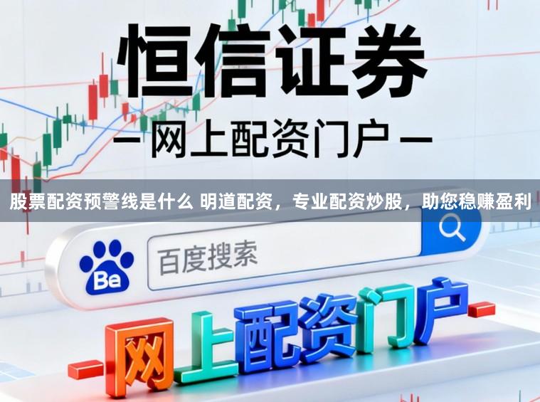 股票配资预警线是什么 明道配资，专业配资炒股，助您稳赚盈利