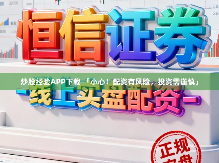 炒股经验APP下载 「小心！配资有风险，投资需谨慎」