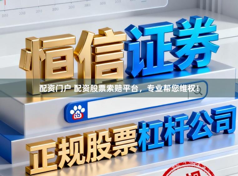 配资门户 配资股票索赔平台，专业帮您维权！