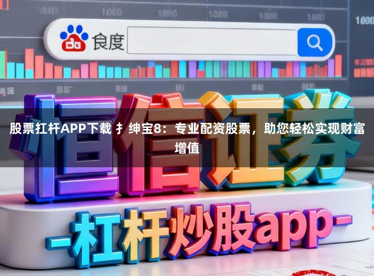 股票扛杆APP下载 扌绅宝8:专业配资股票,助您轻松实现财富增值