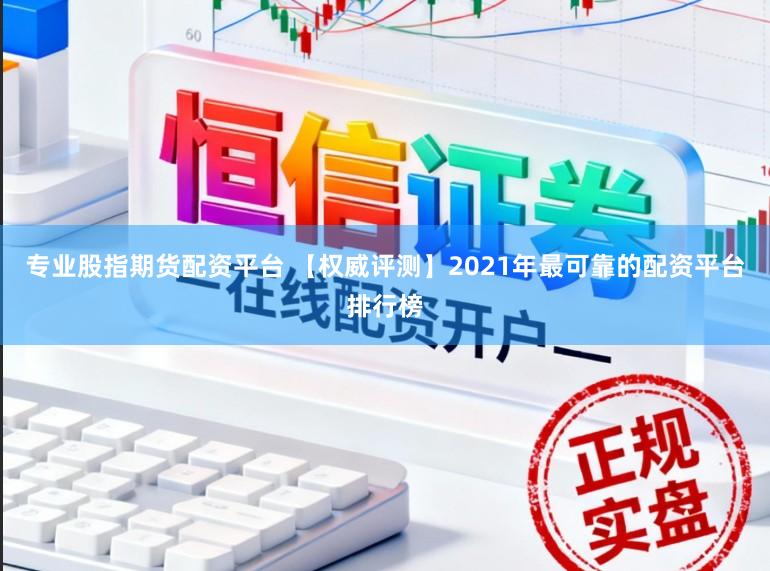 专业股指期货配资平台 【权威评测】2021年最可靠的配资平台排行榜