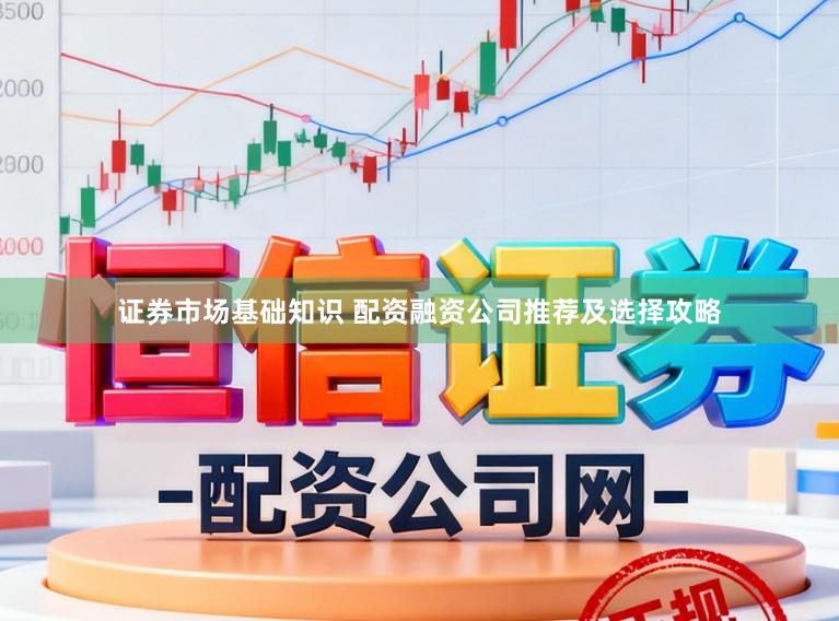 证券市场基础知识 配资融资公司推荐及选择攻略