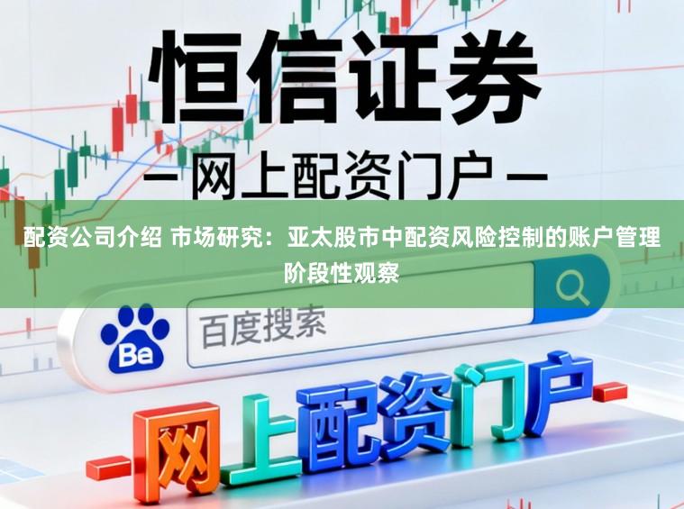 配资公司介绍 市场研究：亚太股市中配资风险控制的账户管理阶段性观察