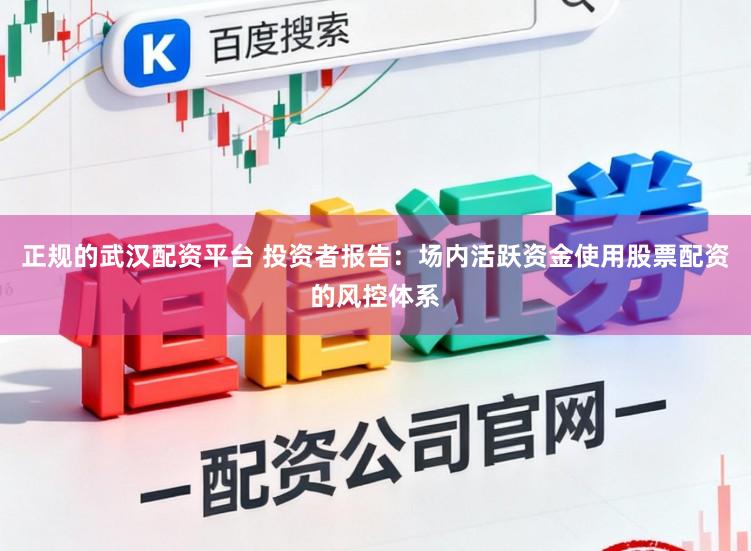 正规的武汉配资平台 投资者报告：场内活跃资金使用股票配资的风控体系