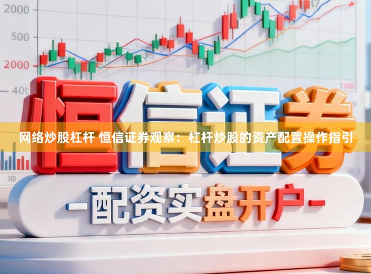 网络炒股杠杆 恒信证券观察：杠杆炒股的资产配置操作指引