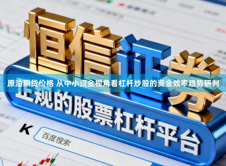 原油期货价格 从中小资金视角看杠杆炒股的资金效率趋势研判