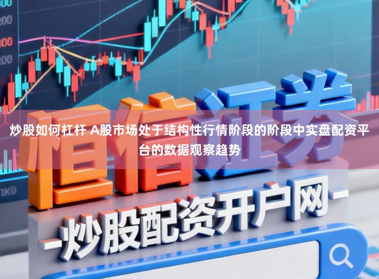 炒股如何杠杆 A股市场处于结构性行情阶段的阶段中实盘配资平台的数据观察趋势