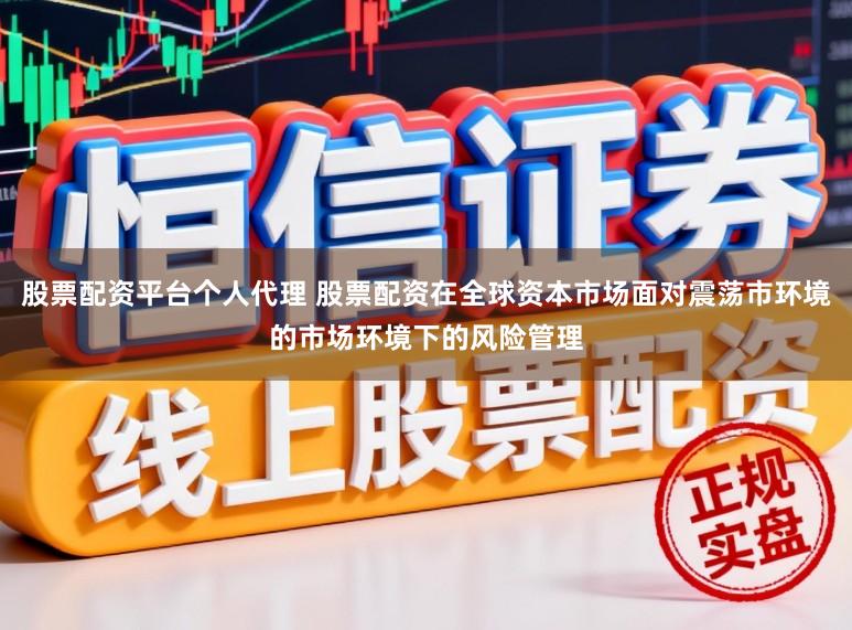 股票配资平台个人代理 股票配资在全球资本市场面对震荡市环境的市场环境下的风险管理