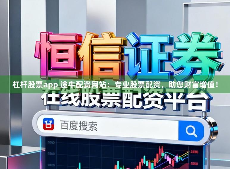 杠杆股票app 途牛配资网站：专业股票配资，助您财富增值！
