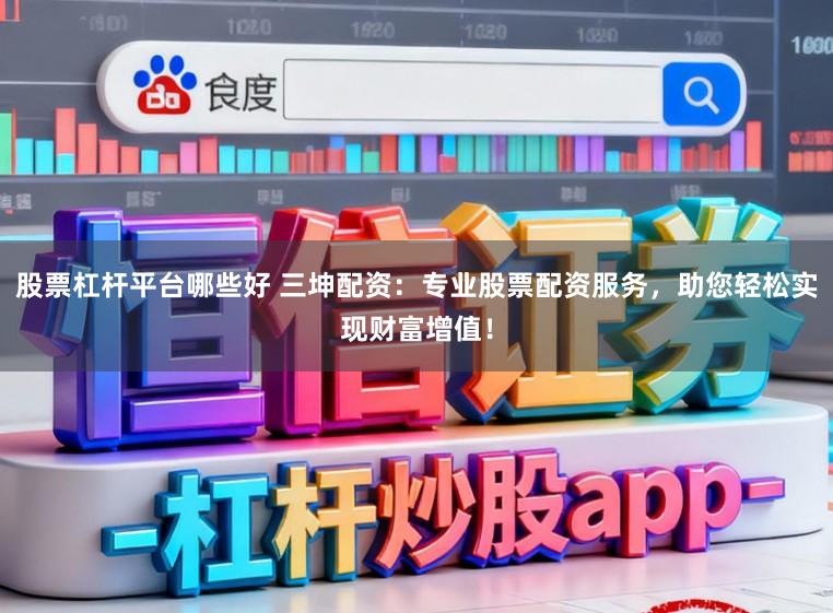 股票杠杆平台哪些好 三坤配资：专业股票配资服务，助您轻松实现财富增值！