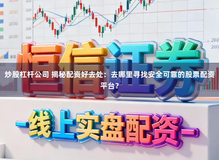 炒股杠杆公司 揭秘配资好去处：去哪里寻找安全可靠的股票配资平台？