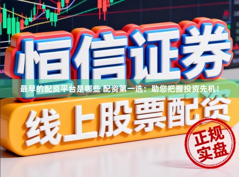 最早的配资平台是哪些 配资第一选：助您把握投资先机！