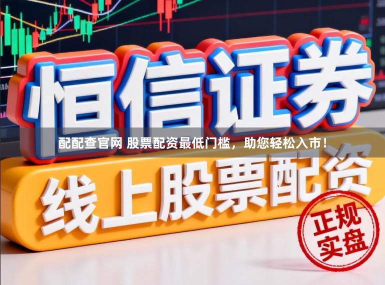 配配查官网 股票配资最低门槛，助您轻松入市！