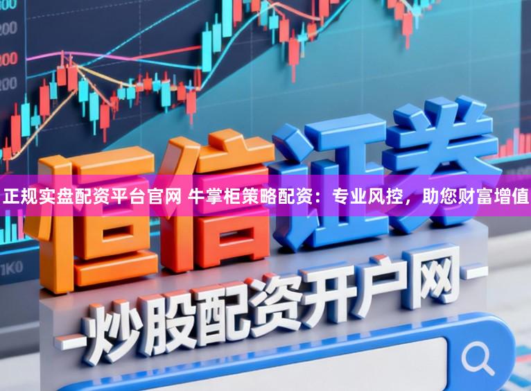 正规实盘配资平台官网 牛掌柜策略配资：专业风控，助您财富增值