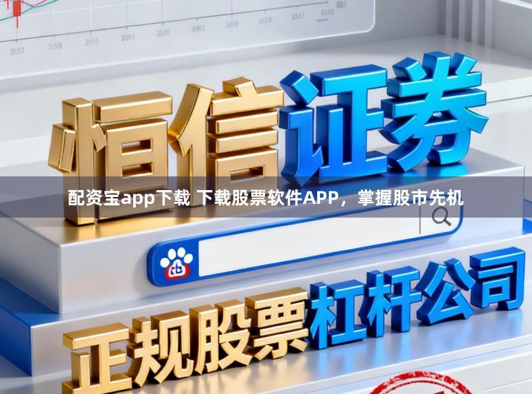 配资宝app下载 下载股票软件APP，掌握股市先机